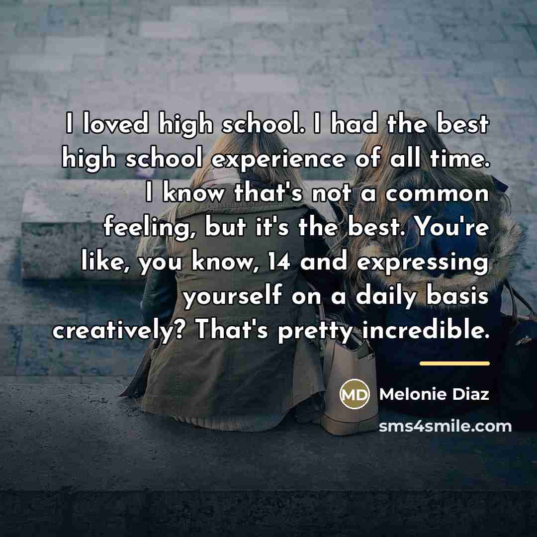 “I loved high school. I had the best high school…” quote by Melonie Diaz