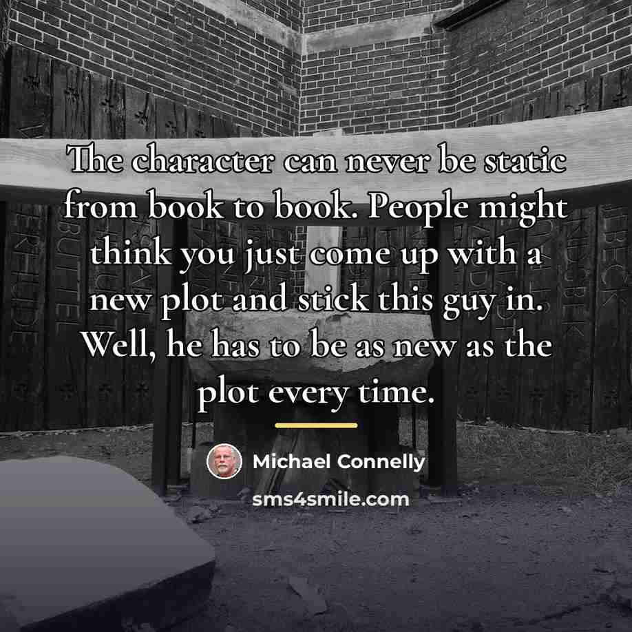 “The character can never be static from book to book.…” quote by Michael Connelly