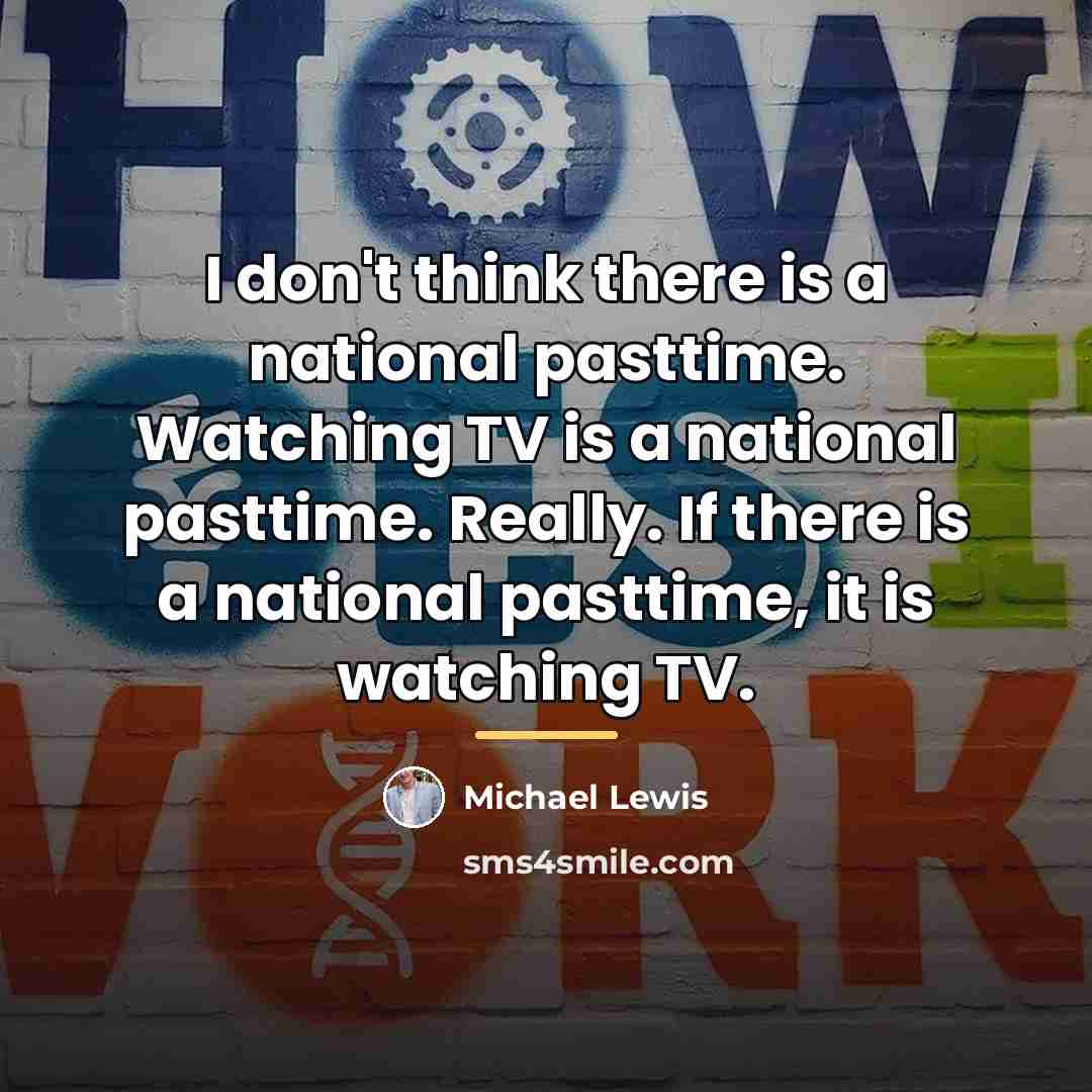 “I don't think there is a national pasttime. Watching TV…” quote by Michael Lewis