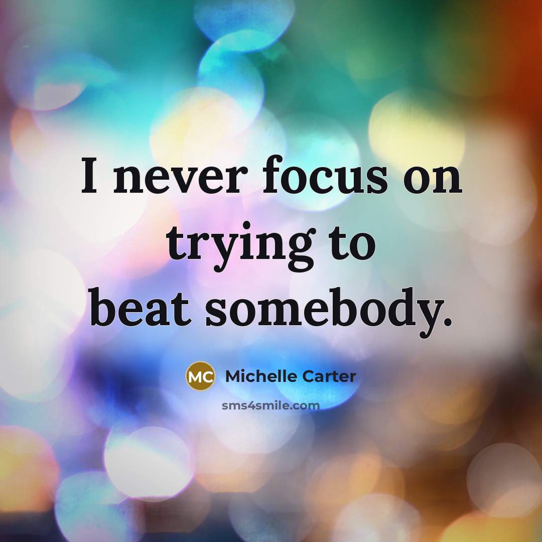 “I never focus on trying to beat somebody.…” quote by Michelle Carter