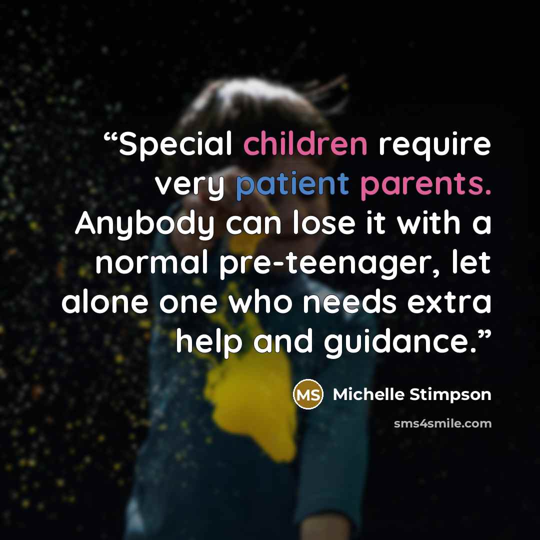 “Special children require very patient parents. Anybody can lose it with a normal pre-teenager, let alone one who needs extra help and guidance.” quote by Michelle Stimpson