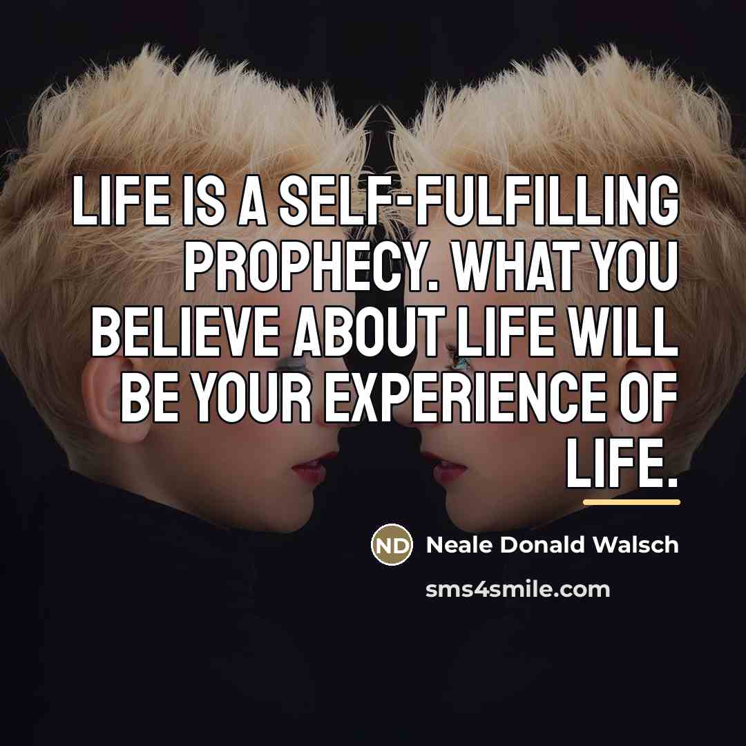 “Life is a self-fulfilling prophecy. What you believe about Life…” quote by Neale Donald Walsch