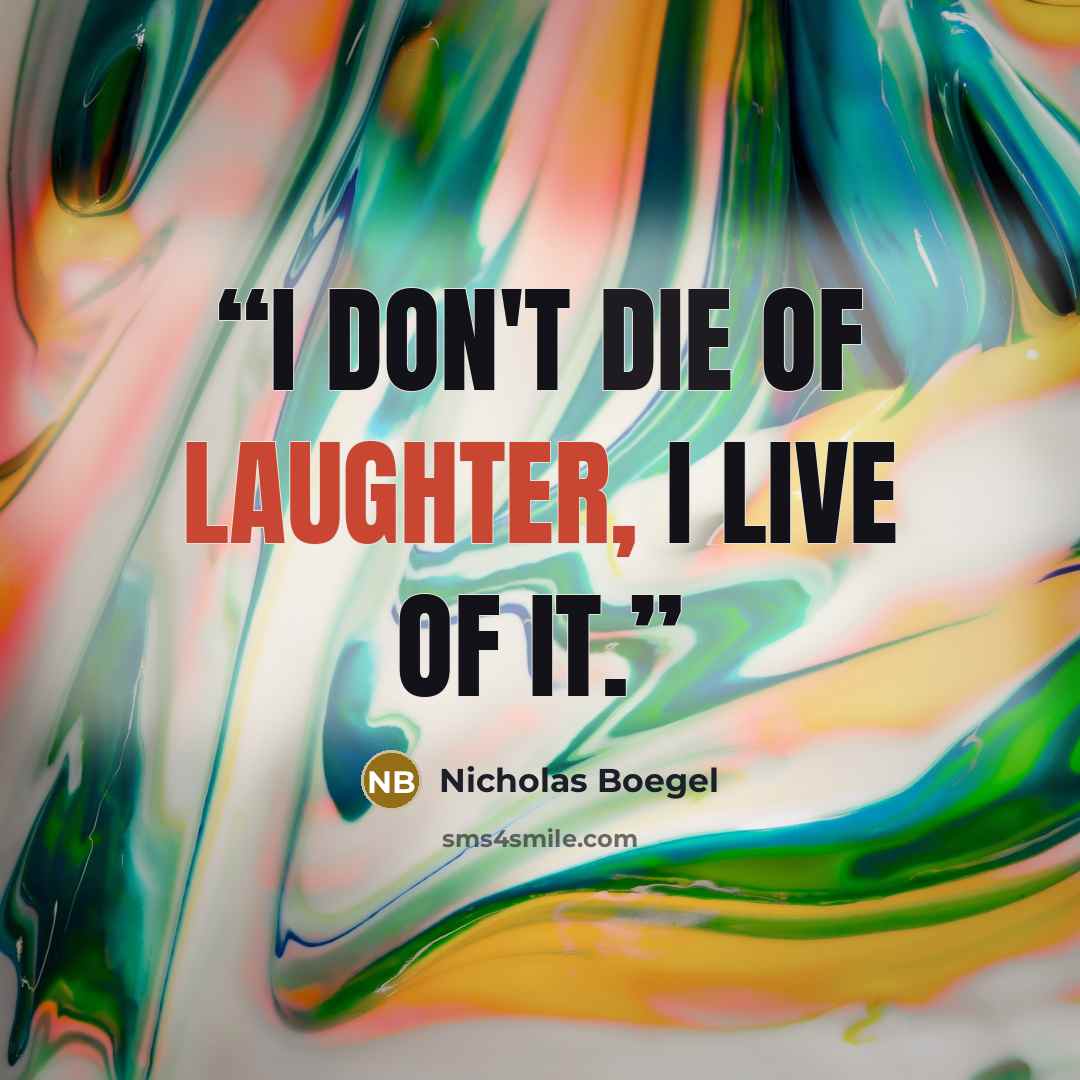 “I don't die of laughter, I live of it.” quote by Nicholas Boegel