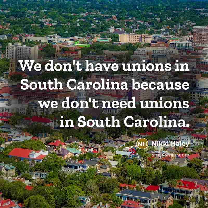 “We don't have unions in South Carolina because we don't…” quote by Nikki Haley