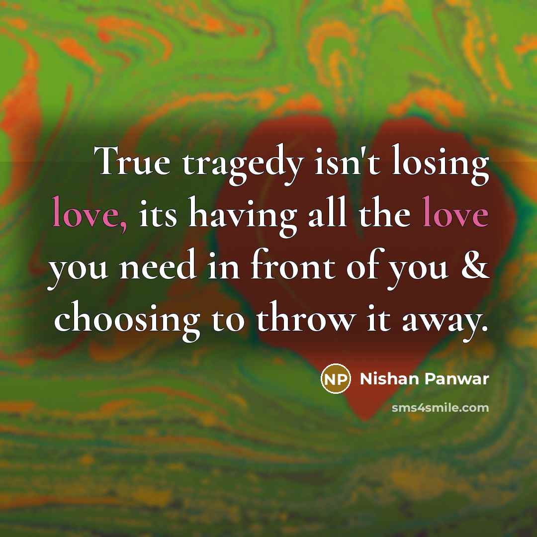 “True tragedy isn't losing love, its having all the love…” quote by Nishan Panwar