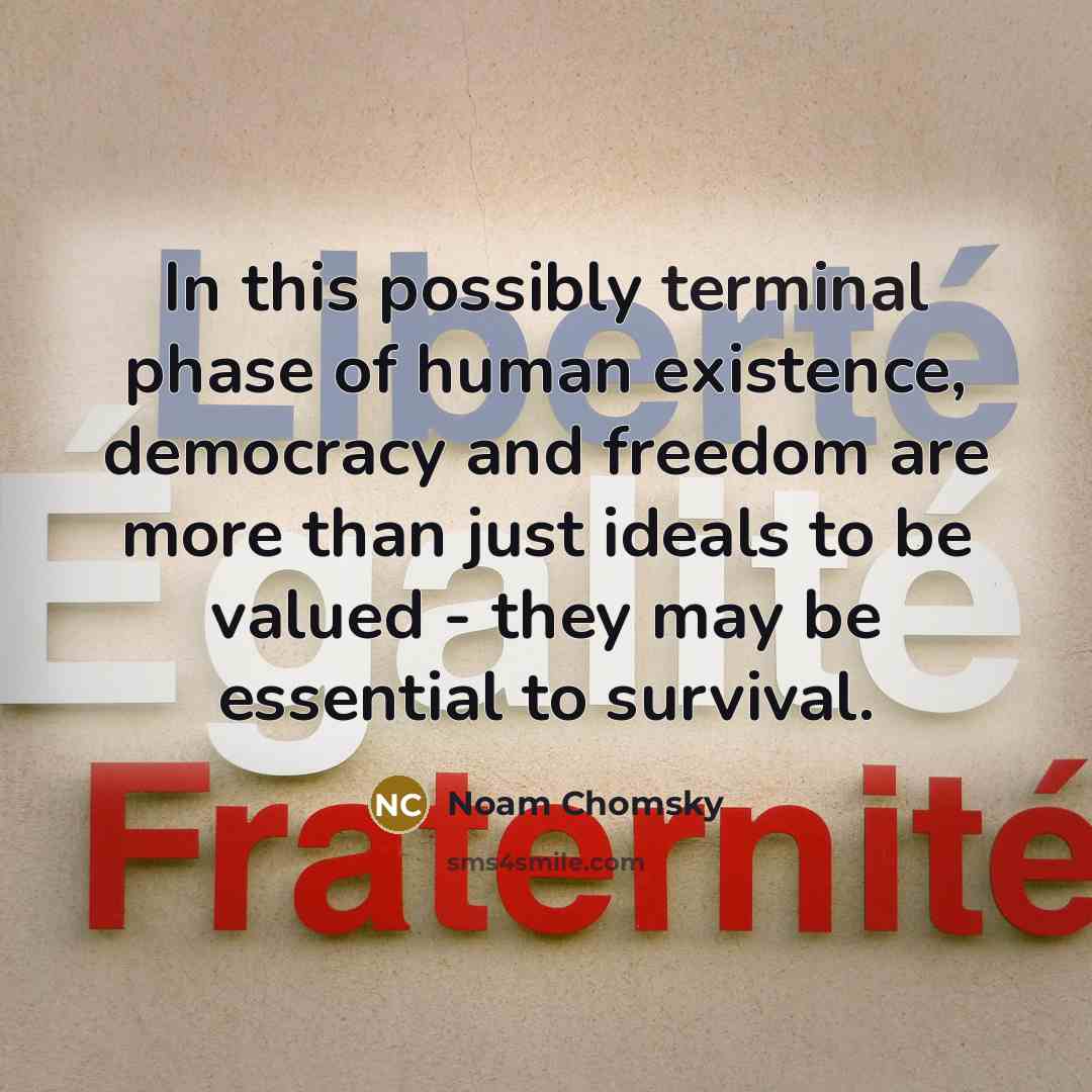 “In this possibly terminal phase of human existence, democracy and…” quote by Noam Chomsky