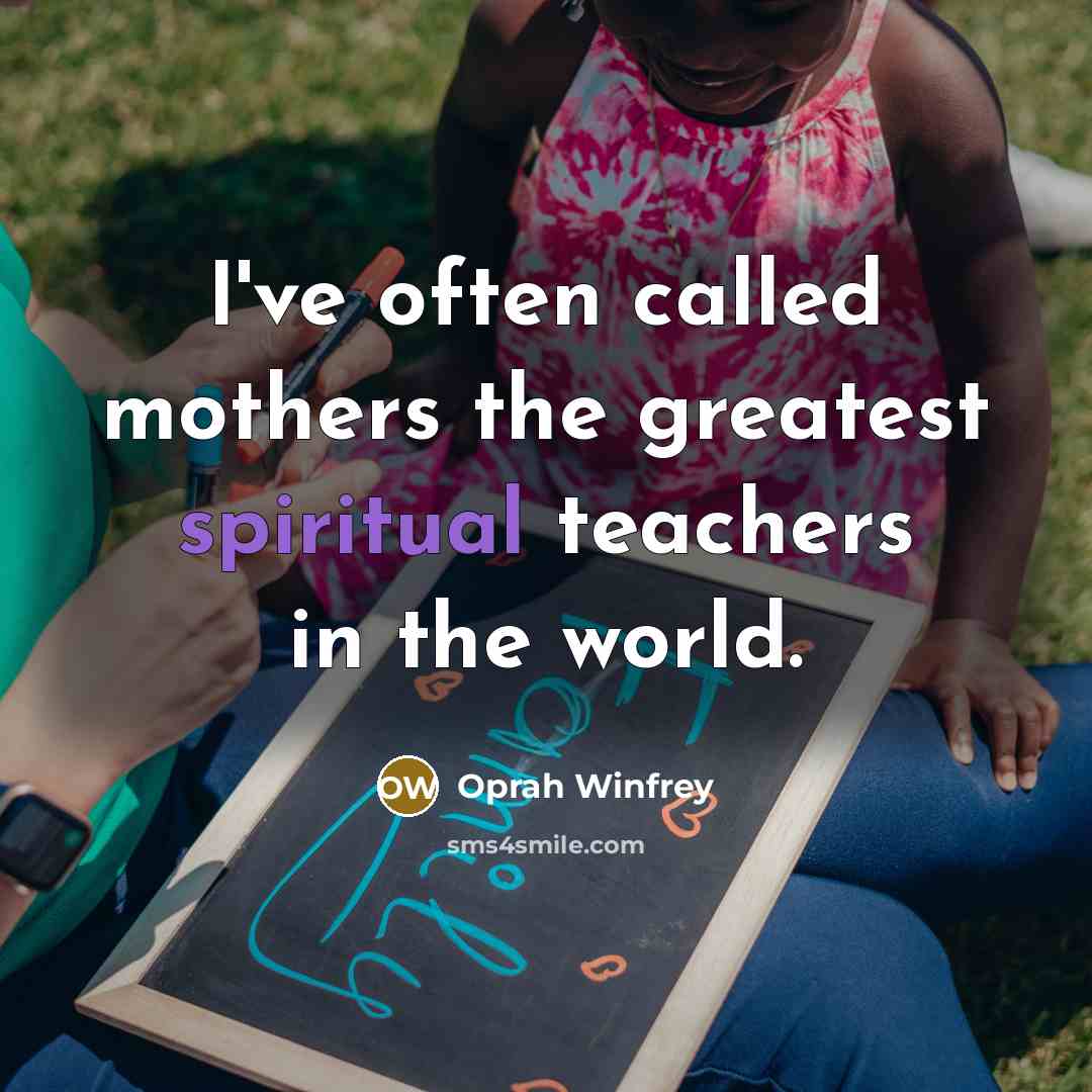 “I've often called mothers the greatest spiritual teachers in the…” quote by Oprah Winfrey