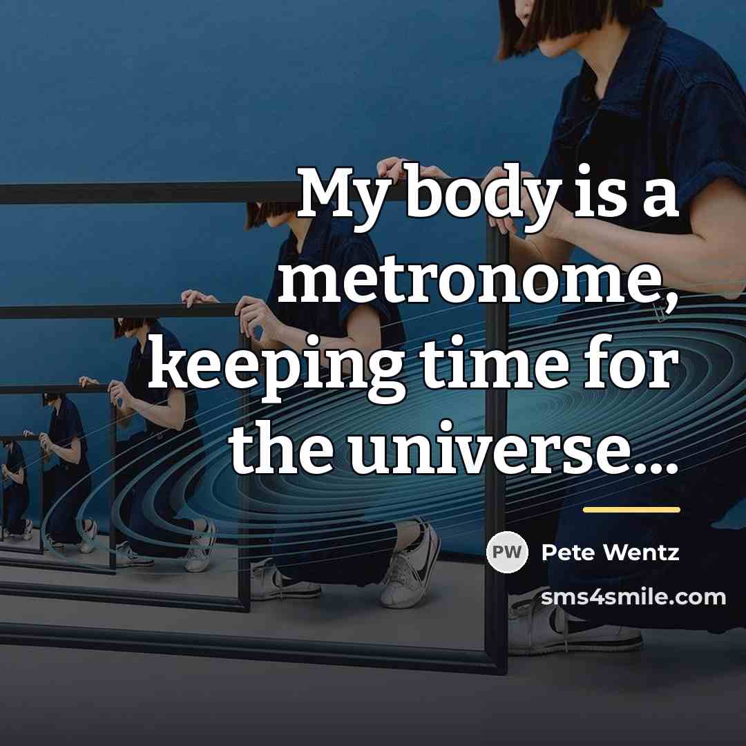 “My body is a metronome, keeping time for the universe...…” quote by Pete Wentz
