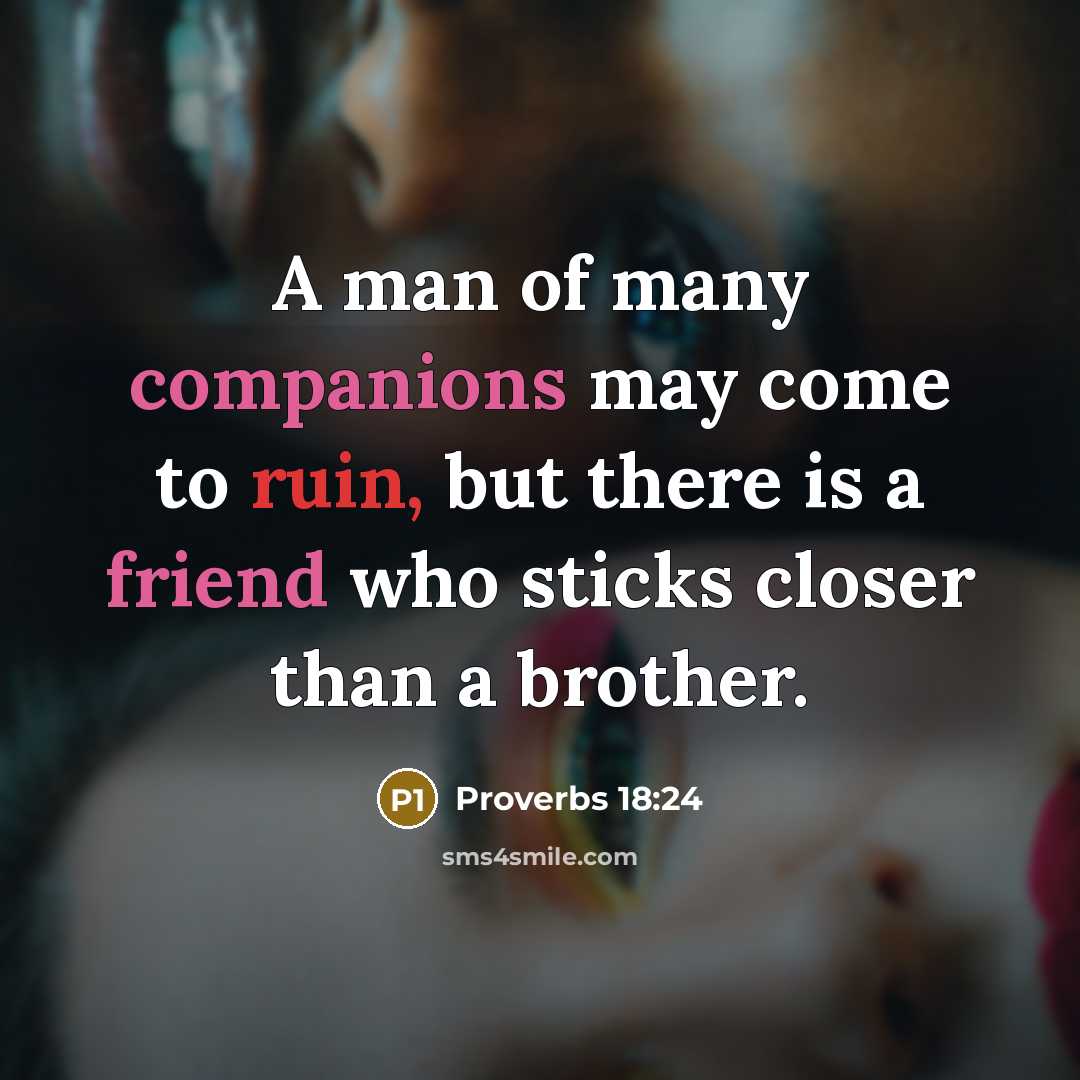 “A man of many companions may come to ruin, but there is a friend who sticks closer than a brother.” quote by Proverbs 18:24