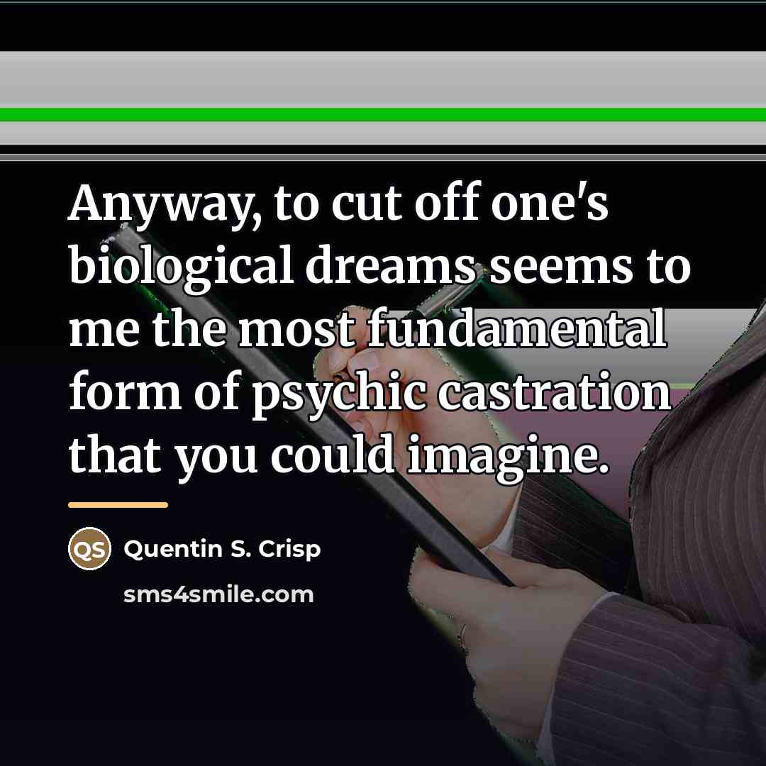 “Anyway, to cut off one's biological dreams seems to me…” quote by Quentin S. Crisp