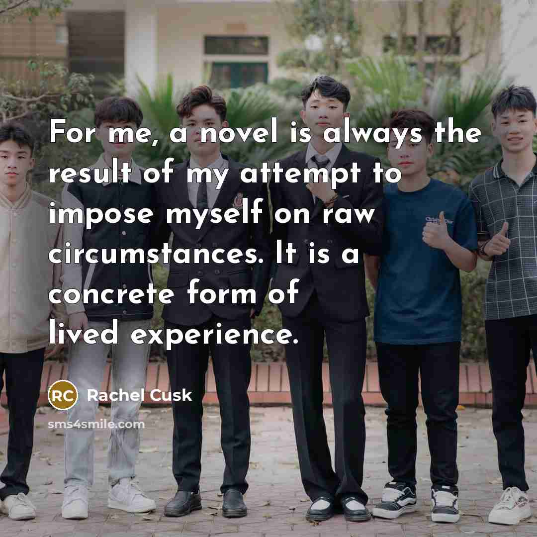 “For me, a novel is always the result of my…” quote by Rachel Cusk