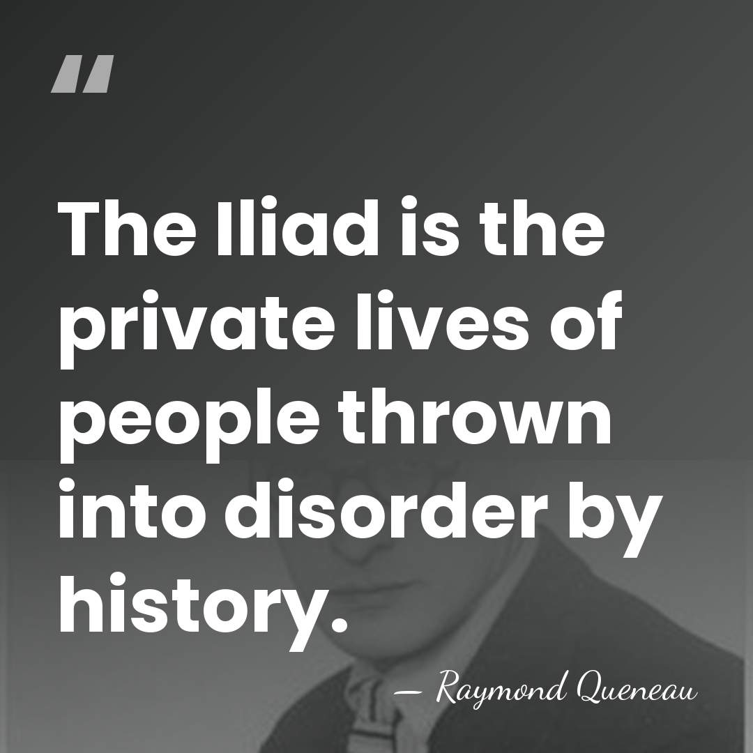 The Iliad is the private lives of people thrown into disorder by&hellip; - Raymond Queneau