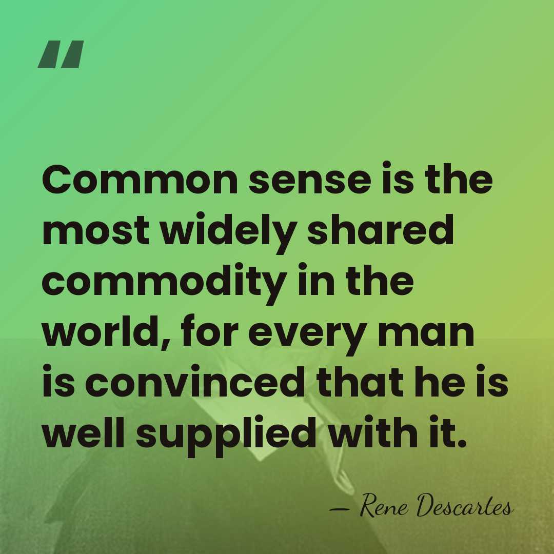 Common sense is the most widely shared commodity in the world, for&hellip; - Rene Descartes