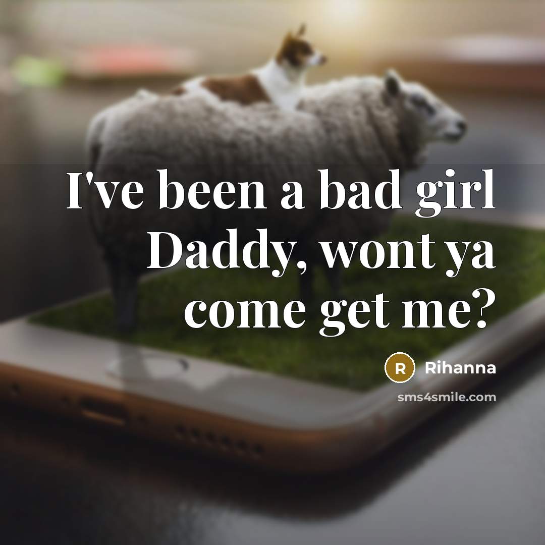 “I've been a bad girl Daddy, wont ya come get…” quote by Rihanna