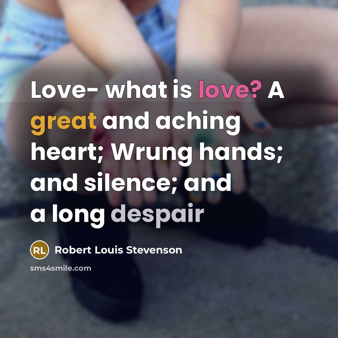 “Love- what is love? A great and aching heart; Wrung hands; and silence; and a long despair” quote by Robert Louis Stevenson