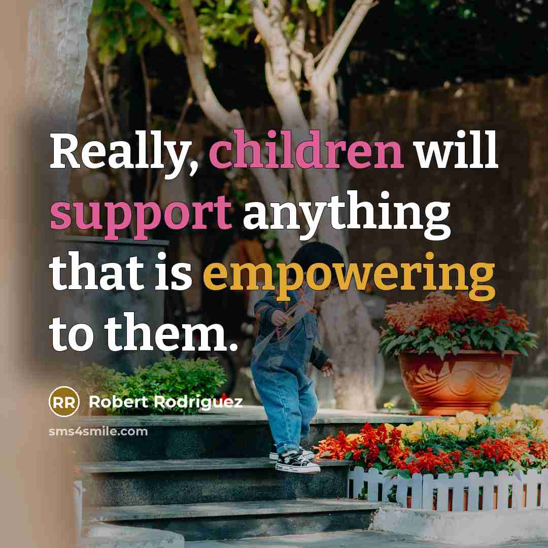“Really, children will support anything that is empowering to them.” quote by Robert Rodriguez