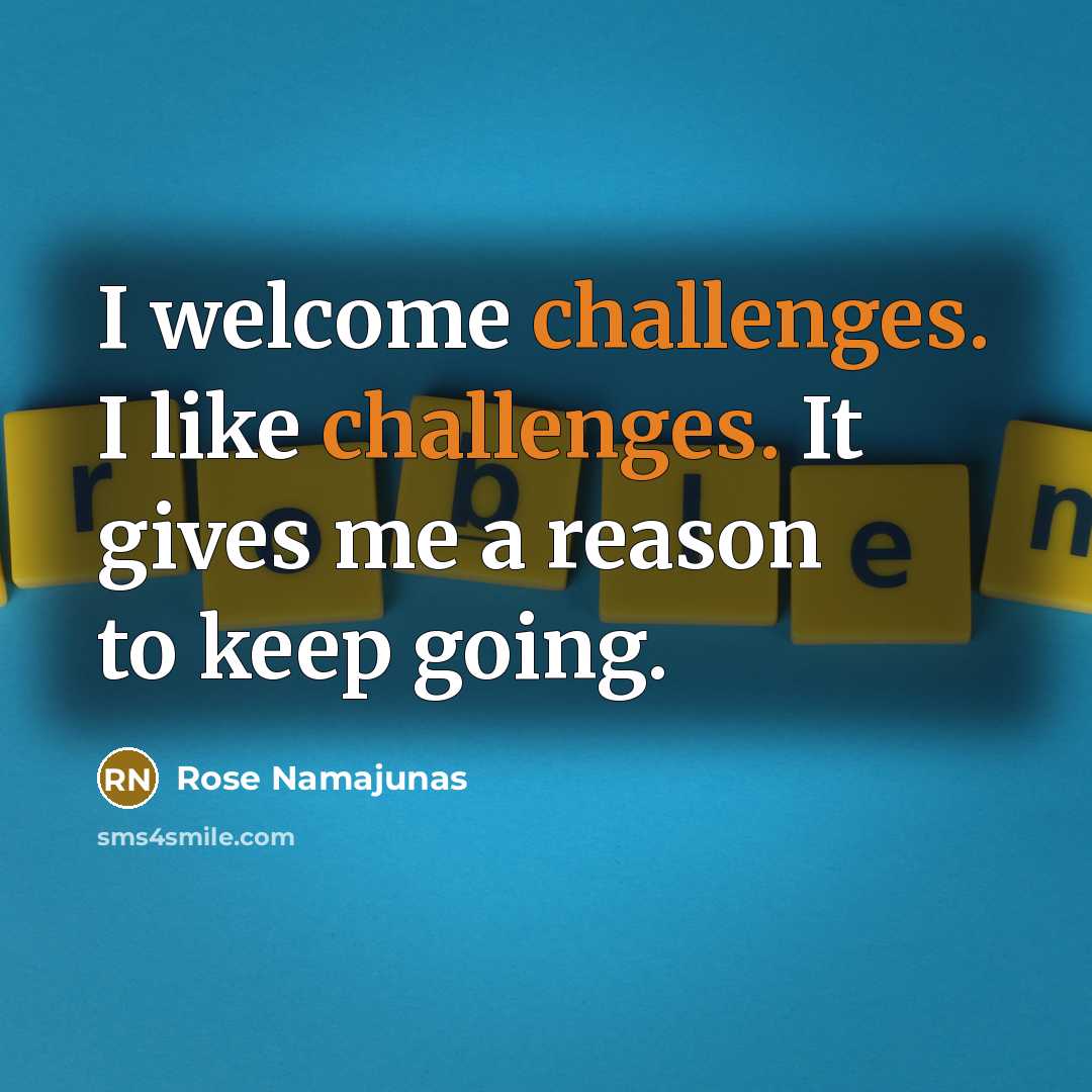 “I welcome challenges. I like challenges. It gives me a reason to keep going.” quote by Rose Namajunas