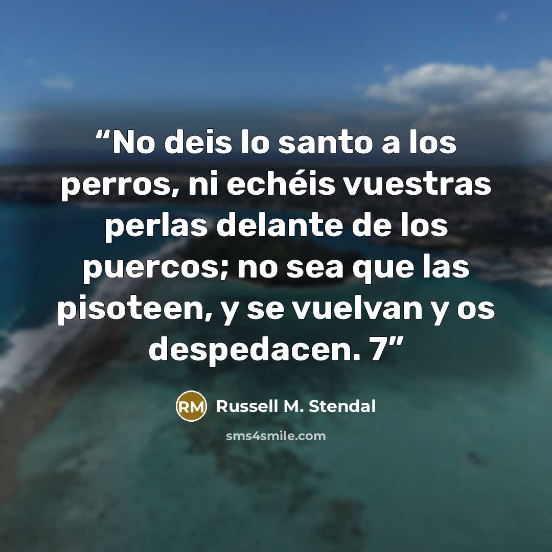 “No deis lo santo a los perros, ni echéis vuestras perlas delante de los puercos; no sea que las pisoteen, y se vuelvan y os despedacen. 7” quote by Russell M. Stendal