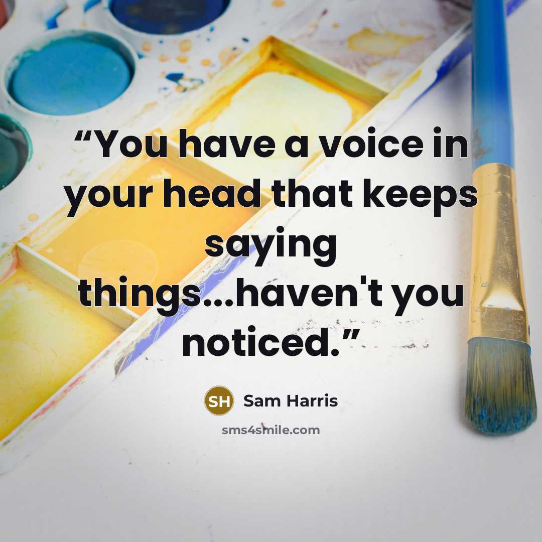 “You have a voice in your head that keeps saying things...haven't you noticed.” quote by Sam Harris