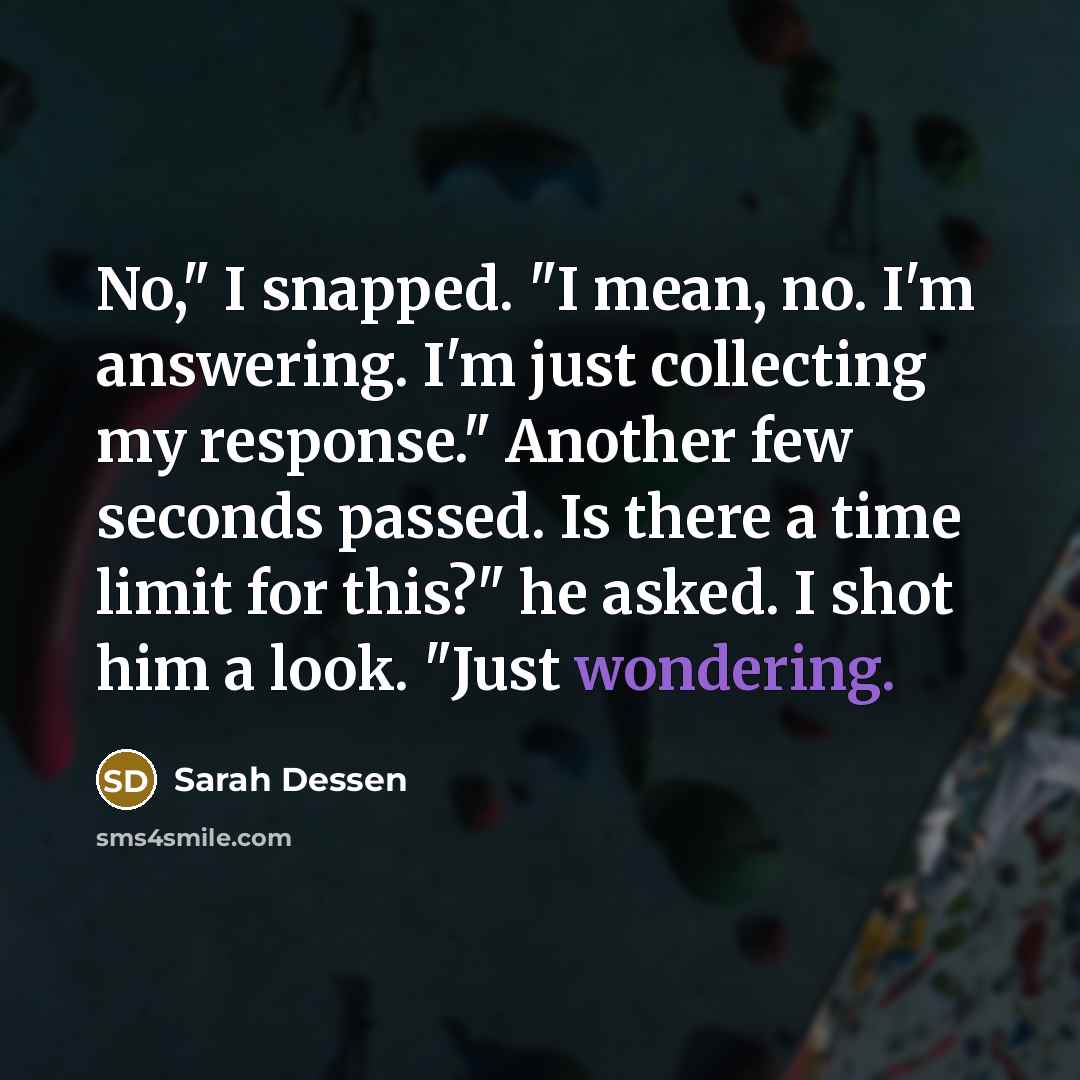 “No," I snapped. "I mean, no. I'm answering. I'm just…” quote by Sarah Dessen