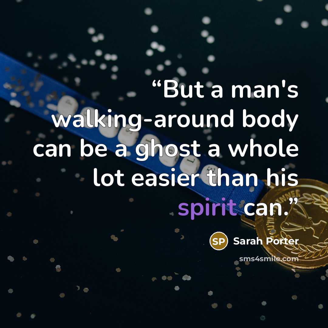 “But a man's walking-around body can be a ghost a whole lot easier than his spirit can.” quote by Sarah Porter