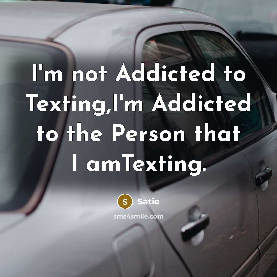 “I'm not Addicted to Texting,I'm Addicted to the Person that I amTexting.” quote by Satie