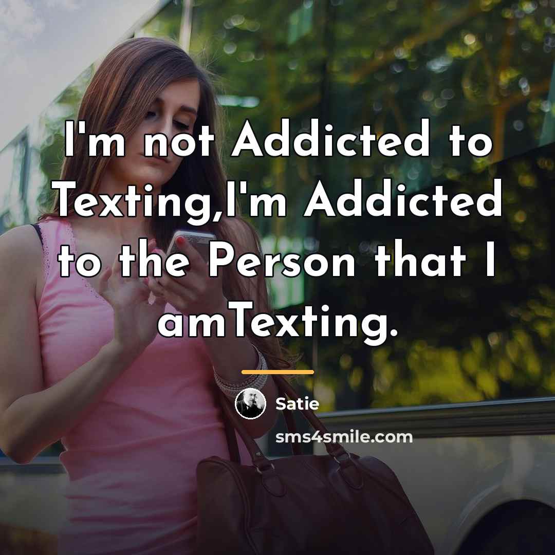 “I'm not Addicted to Texting,I'm Addicted to the Person that…” quote by Satie