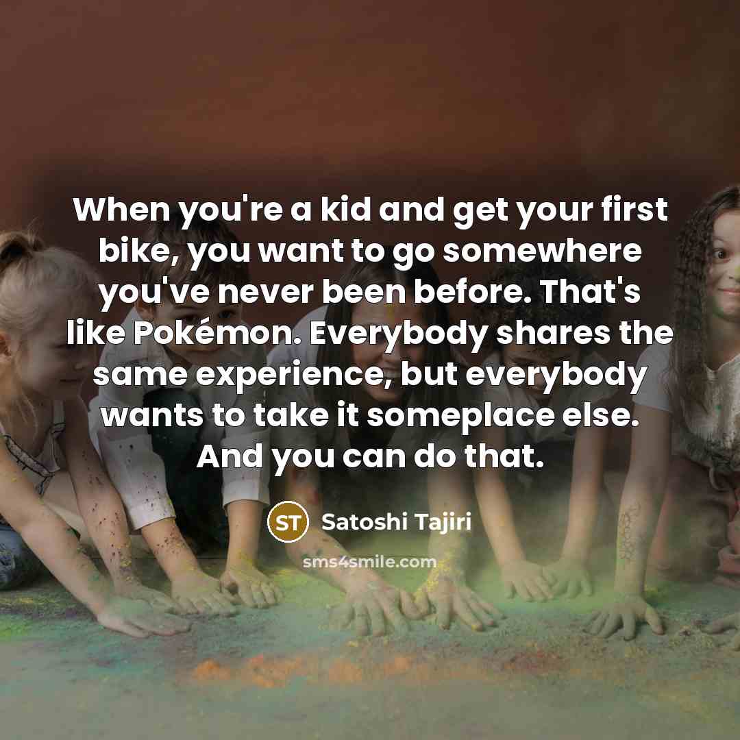 “When you're a kid and get your first bike, you…” quote by Satoshi Tajiri