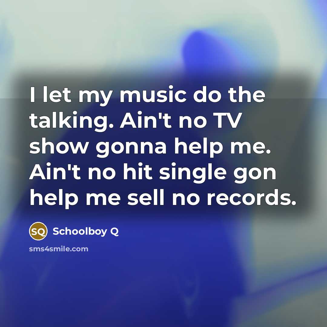 “I let my music do the talking. Ain't no TV…” quote by Schoolboy Q