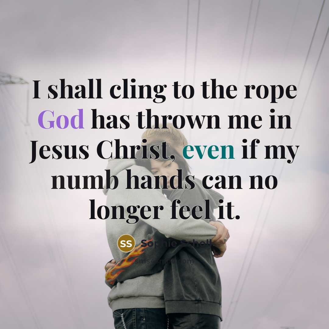 “I shall cling to the rope God has thrown me…” quote by Sophie Scholl