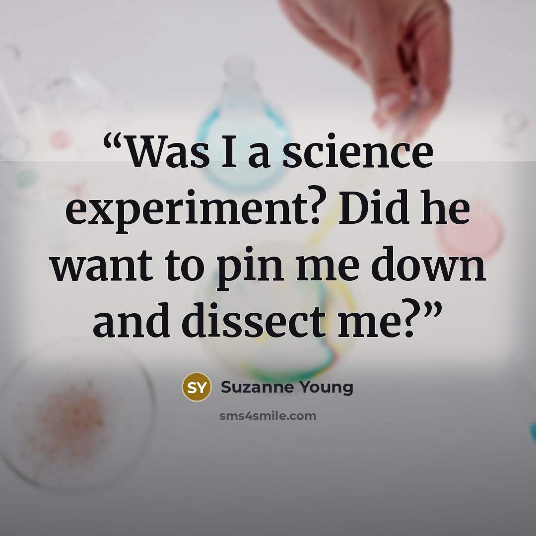 “Was I a science experiment? Did he want to pin me down and dissect me?” quote by Suzanne Young