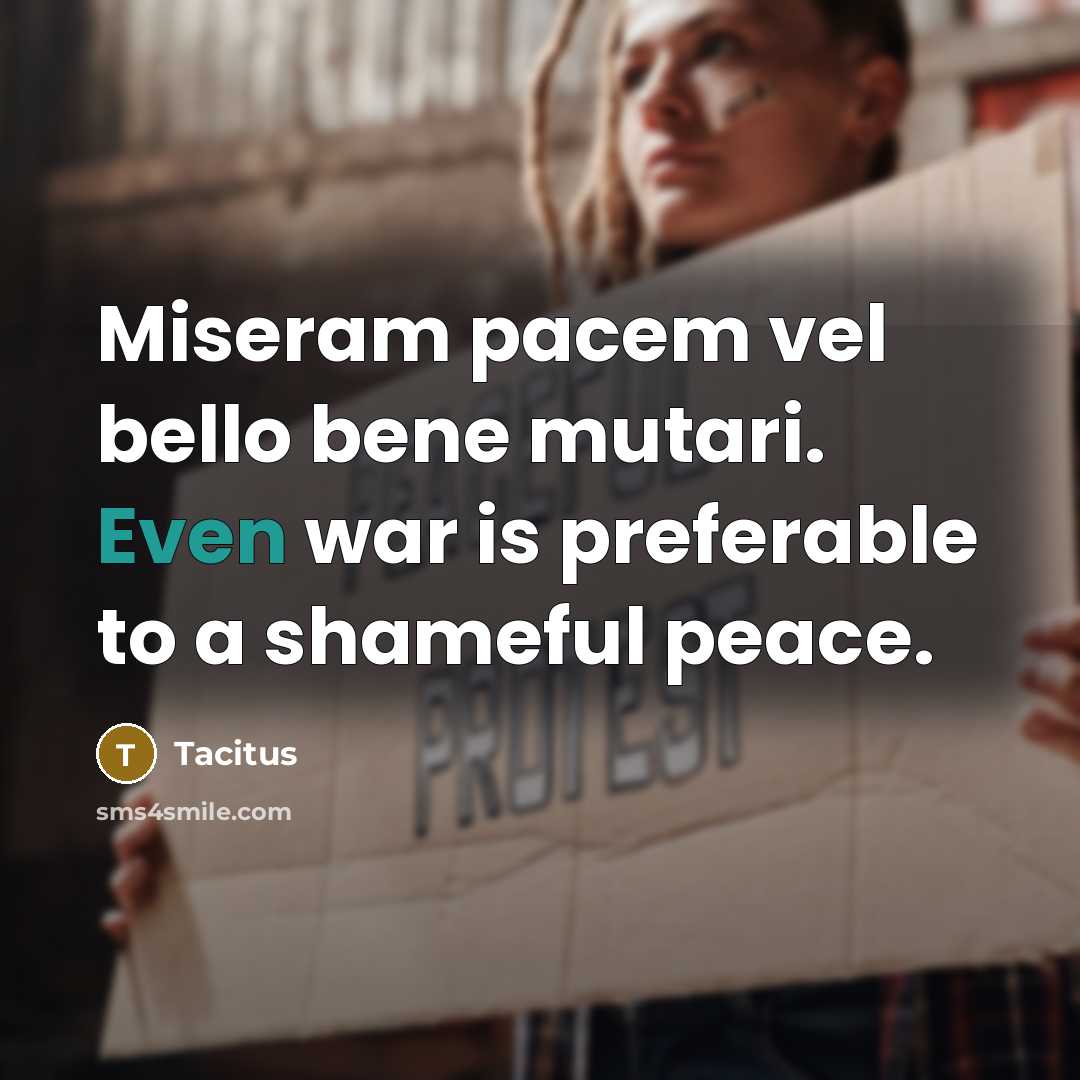 “Miseram pacem vel bello bene mutari. Even war is preferable…” quote by Tacitus