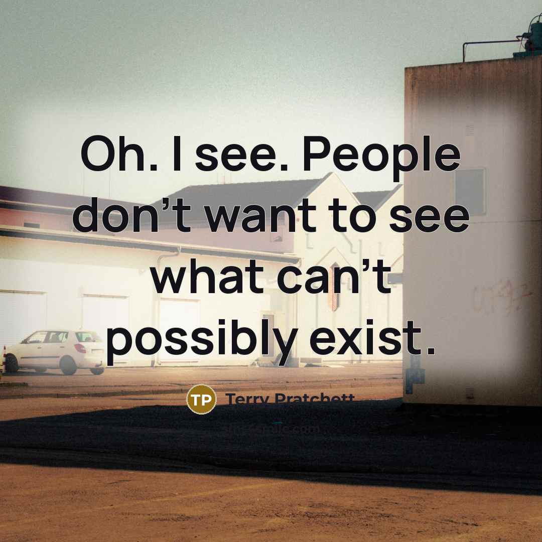“Oh. I see. People don't want to see what can't possibly exist.” quote by Terry Pratchett