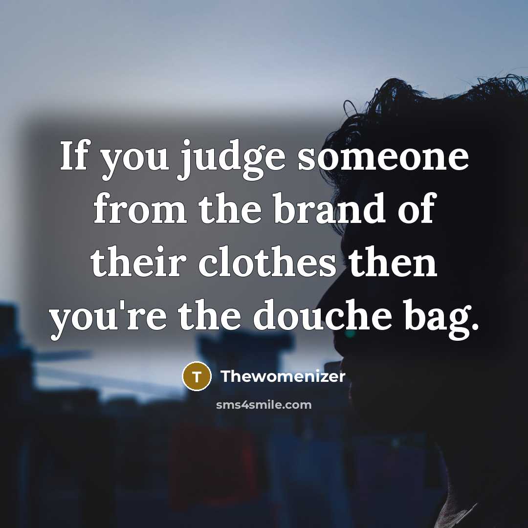 “If you judge someone from the brand of their clothes then you're the douche bag.” quote by Thewomenizer