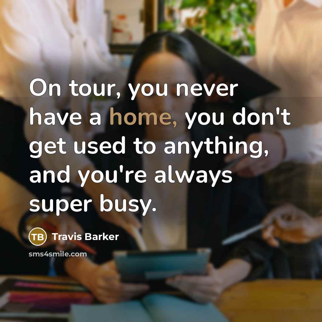 “On tour, you never have a home, you don`t get…” quote by Travis Barker