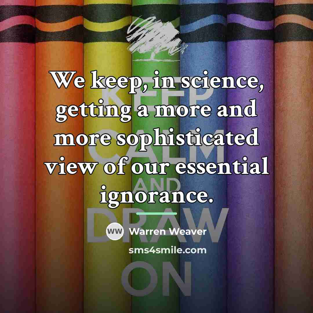 “We keep, in science, getting a more and more sophisticated…” quote by Warren Weaver
