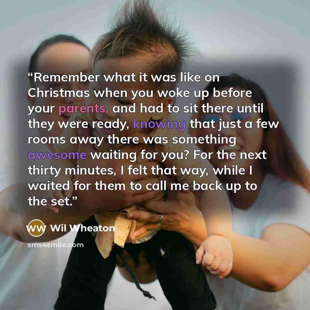 “Remember what it was like on Christmas when you woke up before your parents, and had to sit there until they were ready, knowing that just a few rooms away there was something awesome waiting for you? For the next thirty minutes, I felt that way, while I waited for them to call me back up to the…” quote by Wil Wheaton