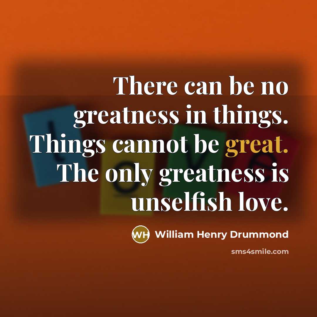 “There can be no greatness in things. Things cannot be…” quote by William Henry Drummond