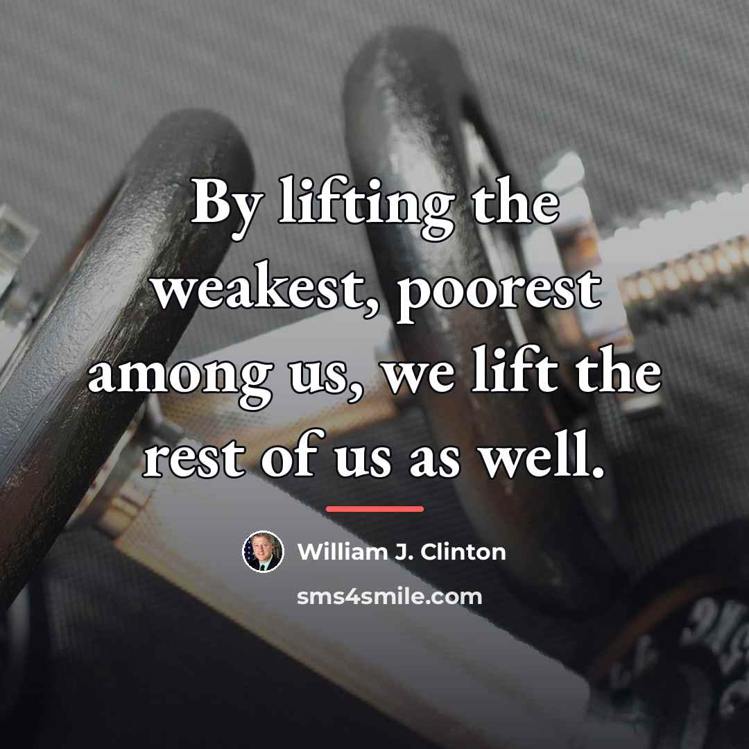 “By lifting the weakest, poorest among us, we lift the…” quote by William J. Clinton
