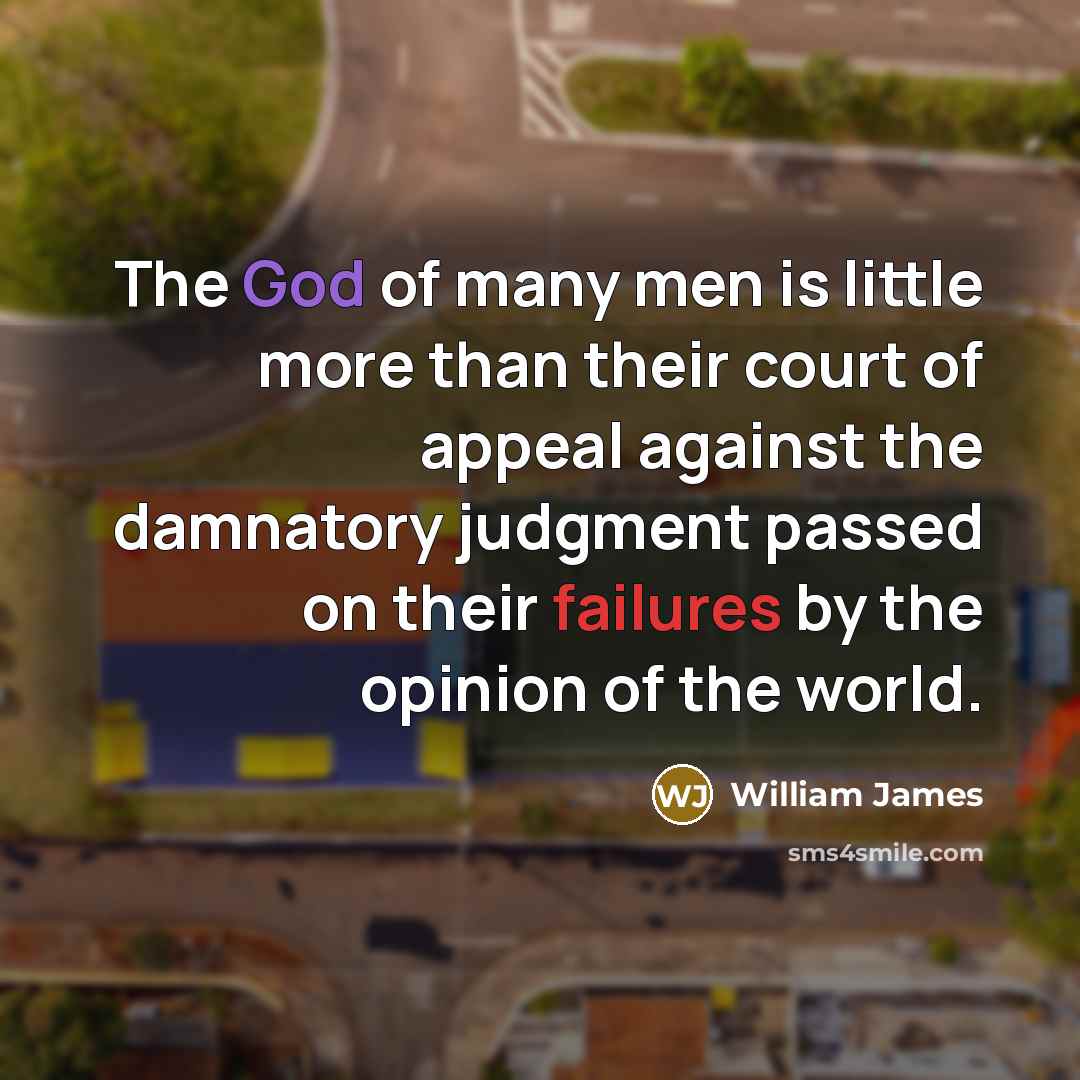 “The God of many men is little more than their court of appeal against the damnatory judgment passed on their failures by the opinion of the world.” quote by William James