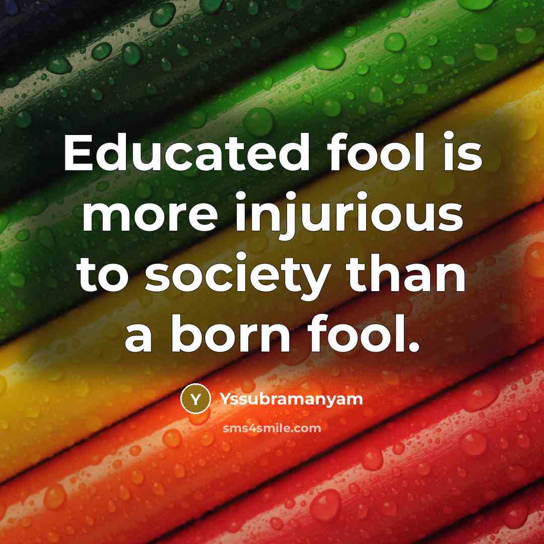 “Educated fool is more injurious to society than a born…” quote by Yssubramanyam