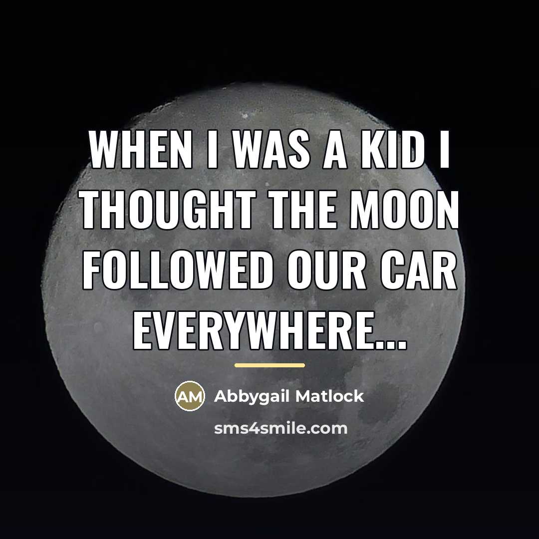 “When I was a kid I thought the moon followed…” quote by Abbygail Matlock