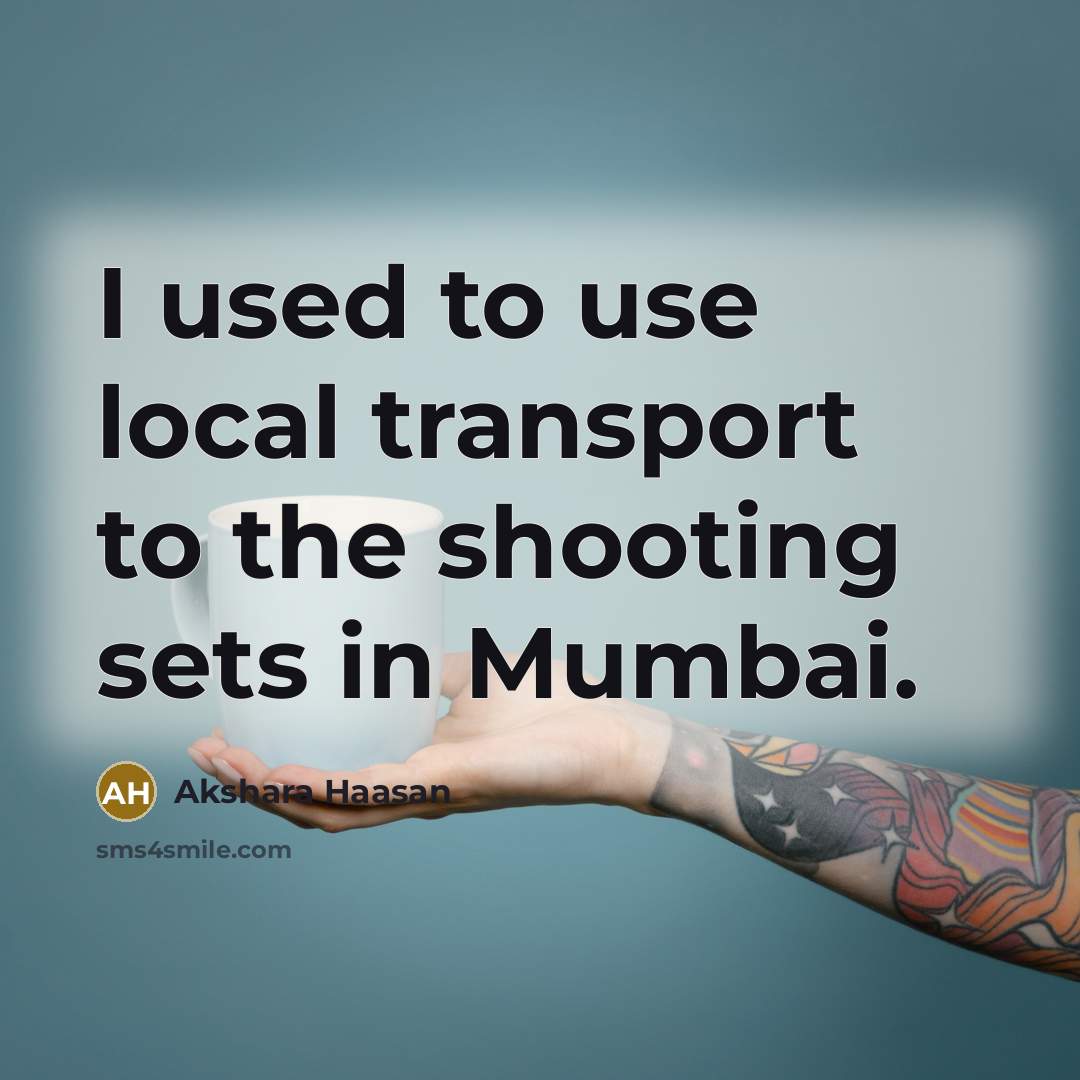 “I used to use local transport to the shooting sets…” quote by Akshara Haasan