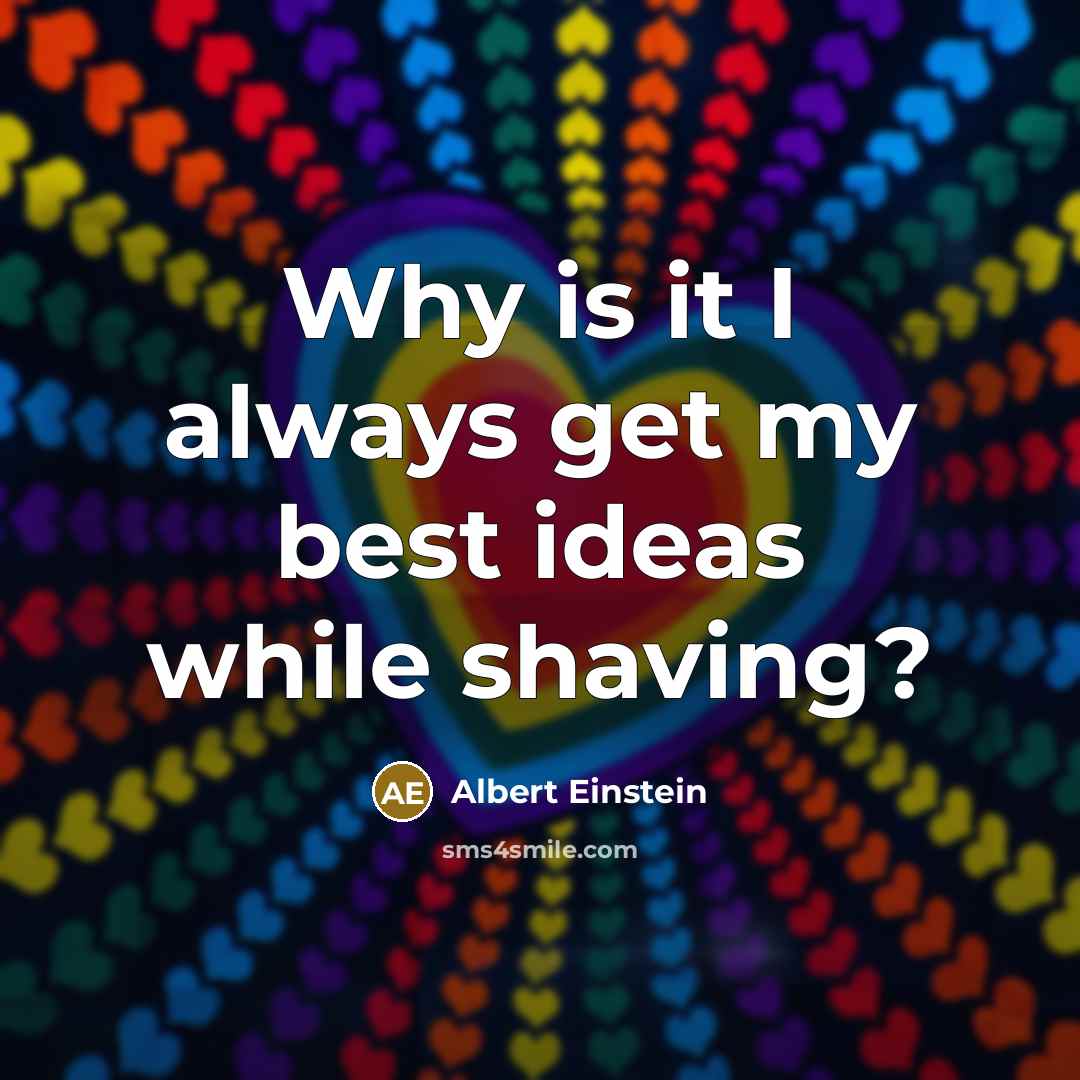 “Why is it I always get my best ideas while shaving?” quote by Albert Einstein