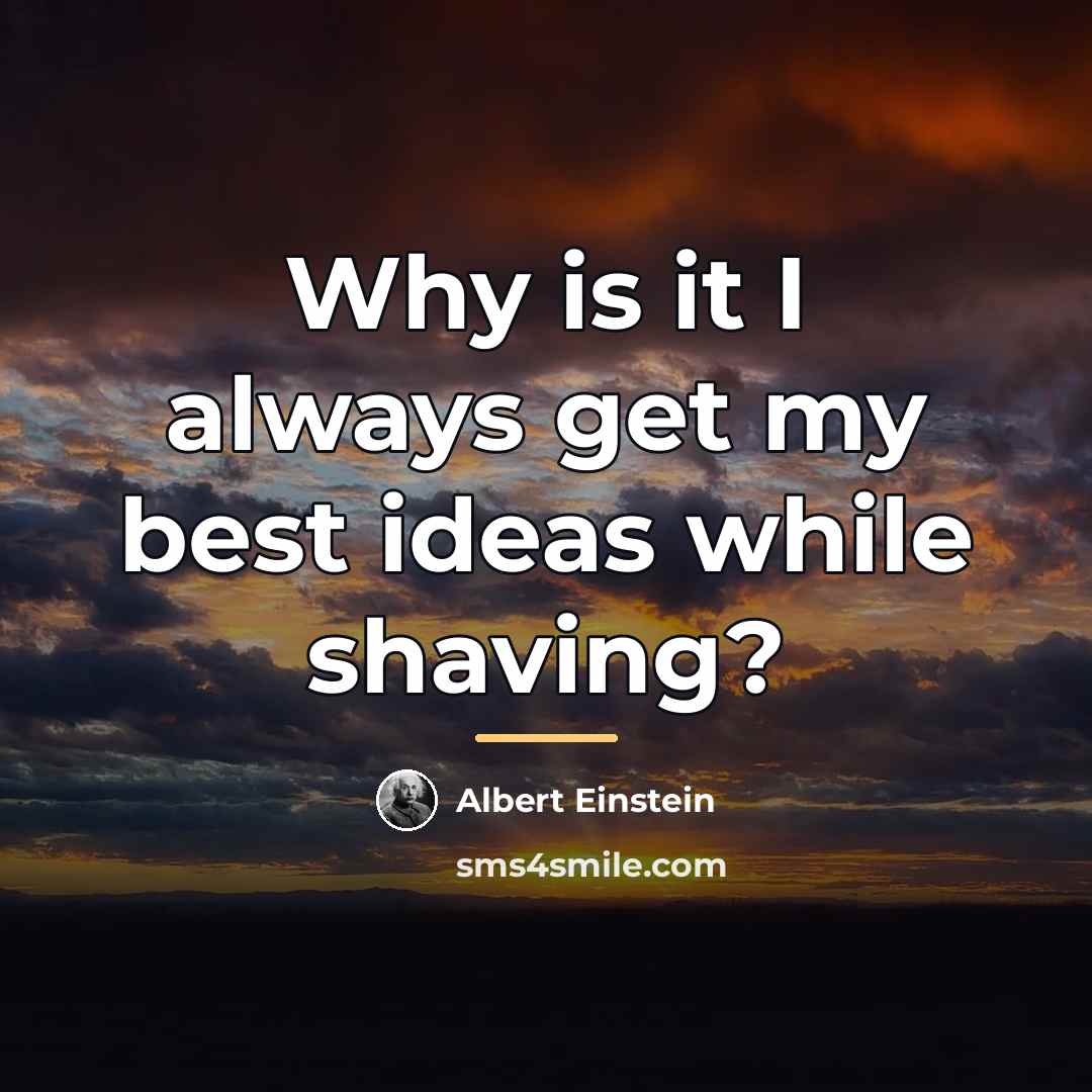 “Why is it I always get my best ideas while…” quote by Albert Einstein