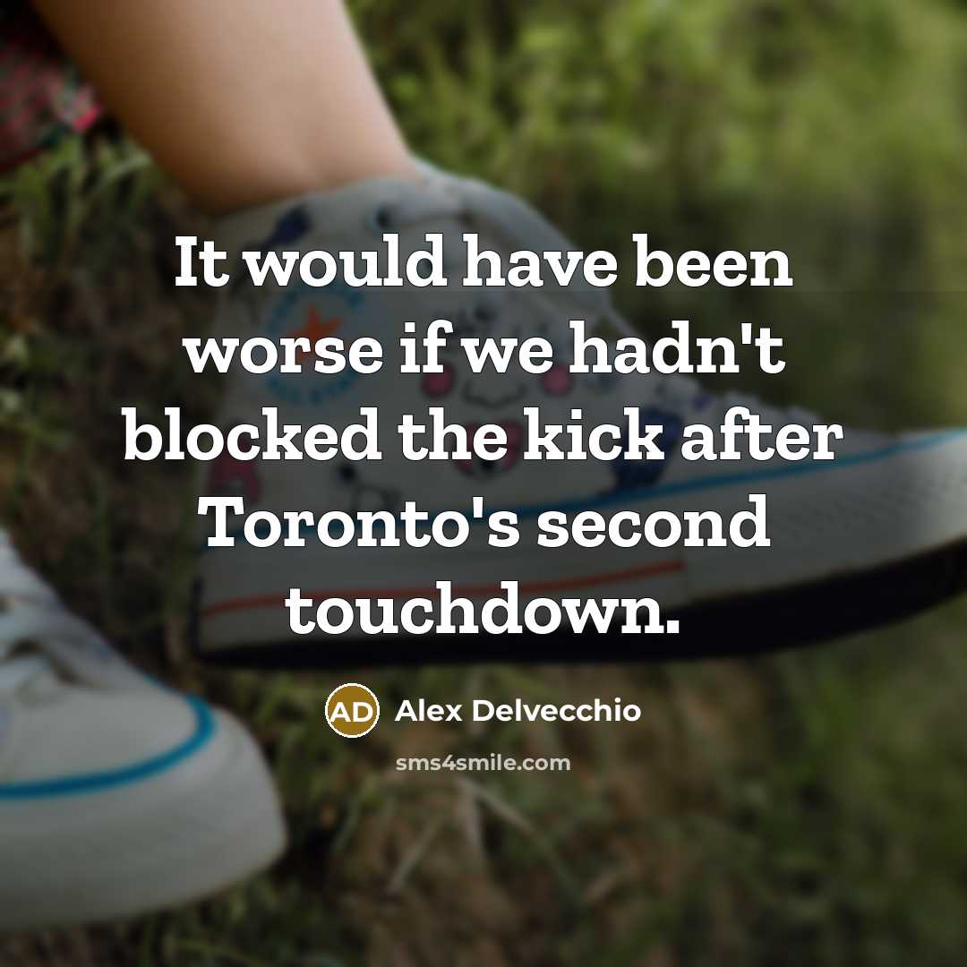 “It would have been worse if we hadn't blocked the kick after Toronto's second touchdown.” quote by Alex Delvecchio