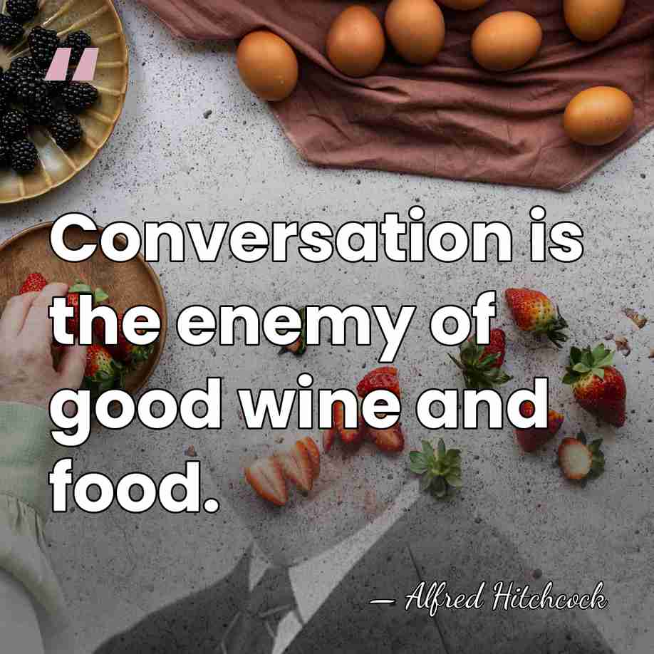 Conversation is the enemy of good wine and food. - Alfred Hitchcock