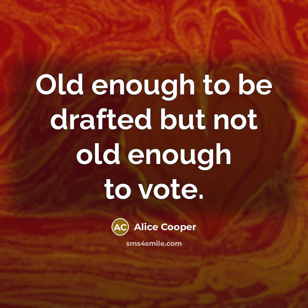 “Old enough to be drafted but not old enough to vote.” quote by Alice Cooper