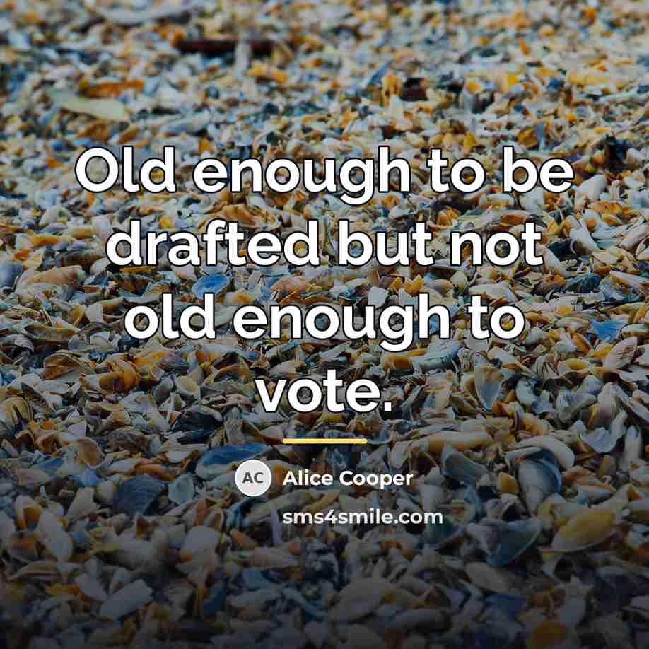 “Old enough to be drafted but not old enough to…” quote by Alice Cooper