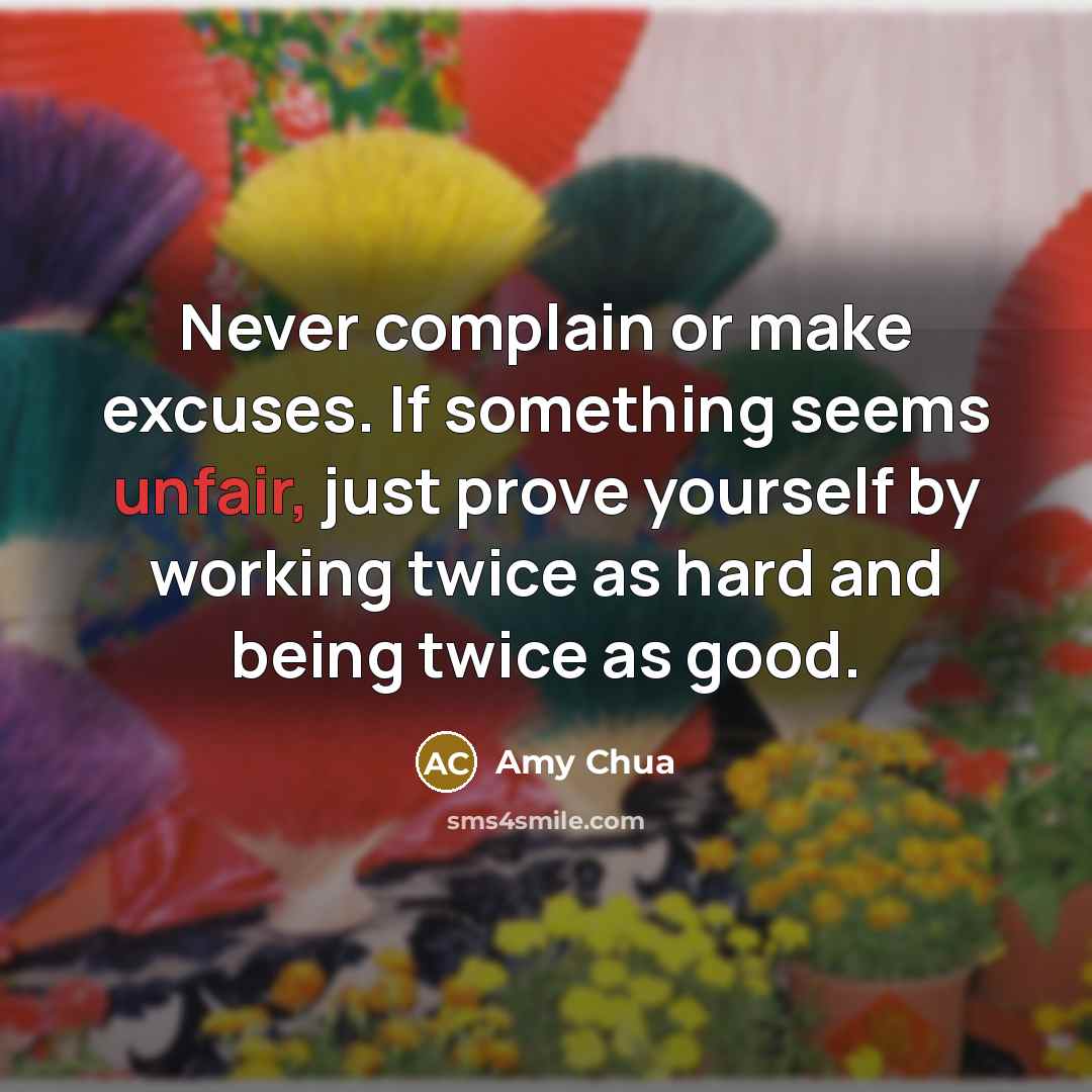 “Never complain or make excuses. If something seems unfair, just…” quote by Amy Chua